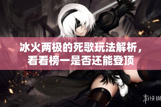 冰火两极的死歌玩法解析，看看榜一是否还能登顶