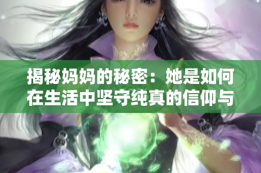 揭秘妈妈的秘密：她是如何在生活中坚守纯真的信仰与仿佛的选择