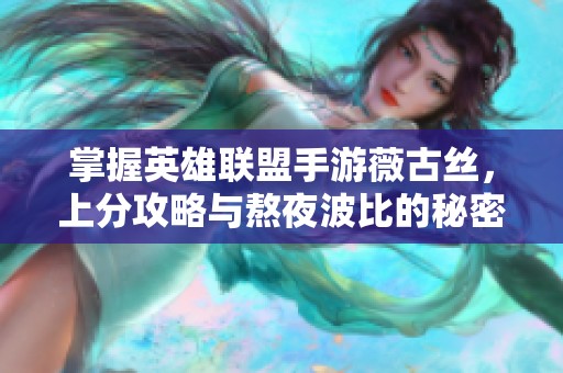 掌握英雄联盟手游薇古丝，上分攻略与熬夜波比的秘密揭晓