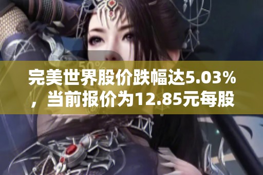 完美世界股价跌幅达5.03%，当前报价为12.85元每股
