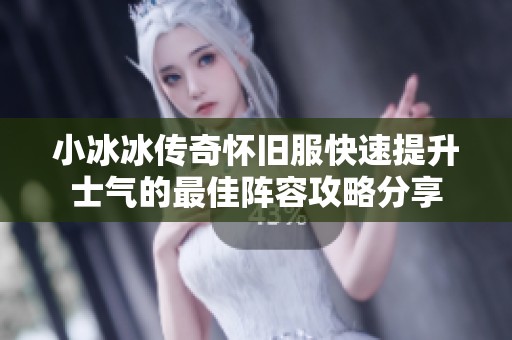 小冰冰传奇怀旧服快速提升士气的最佳阵容攻略分享