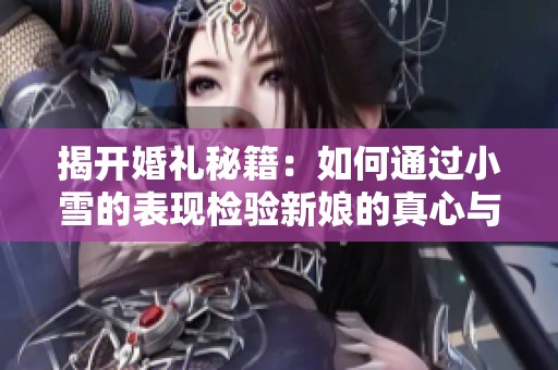 揭开婚礼秘籍：如何通过小雪的表现检验新娘的真心与智慧