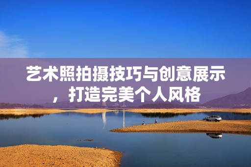 艺术照拍摄技巧与创意展示，打造完美个人风格