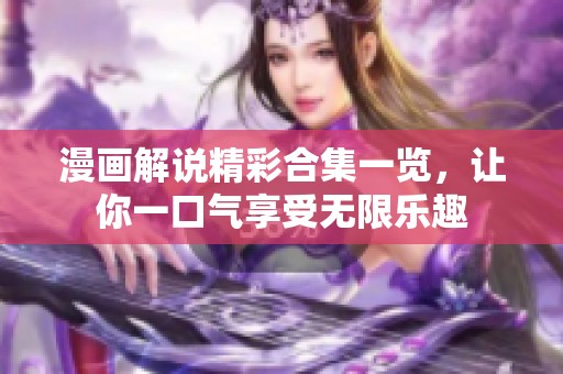 漫画解说精彩合集一览，让你一口气享受无限乐趣