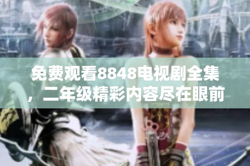 免费观看8848电视剧全集，二年级精彩内容尽在眼前