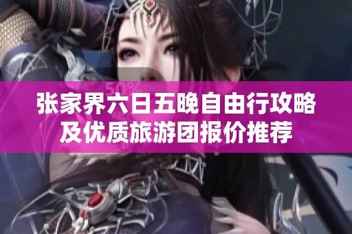 张家界六日五晚自由行攻略及优质旅游团报价推荐