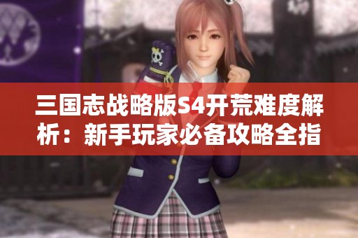 三国志战略版S4开荒难度解析：新手玩家必备攻略全指南