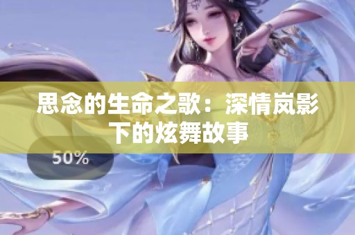 思念的生命之歌：深情岚影下的炫舞故事