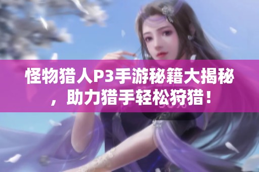 怪物猎人P3手游秘籍大揭秘，助力猎手轻松狩猎！