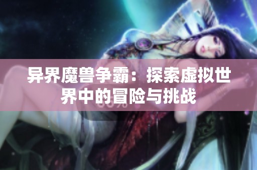 异界魔兽争霸：探索虚拟世界中的冒险与挑战