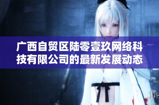 广西自贸区陆零壹玖网络科技有限公司的最新发展动态解析