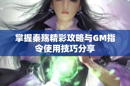 掌握秦殇精彩攻略与GM指令使用技巧分享