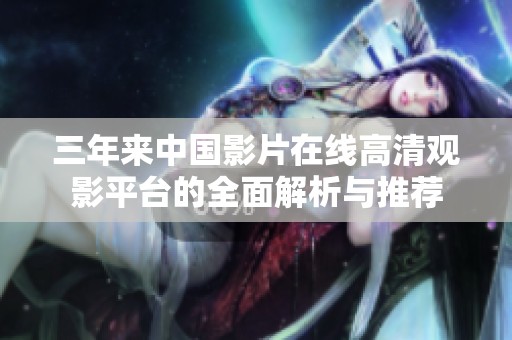 三年来中国影片在线高清观影平台的全面解析与推荐