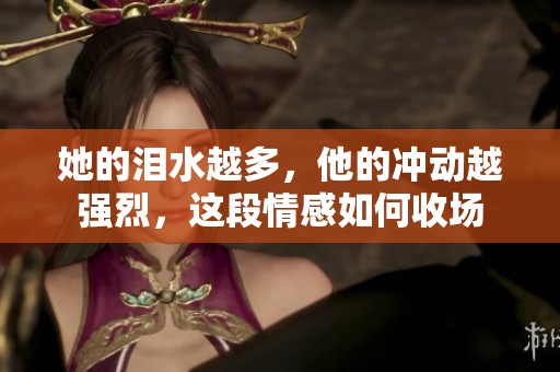 她的泪水越多，他的冲动越强烈，这段情感如何收场