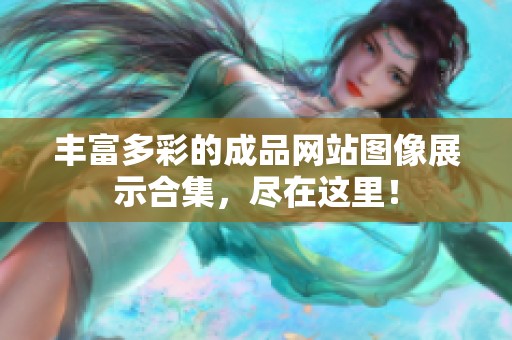 丰富多彩的成品网站图像展示合集，尽在这里！