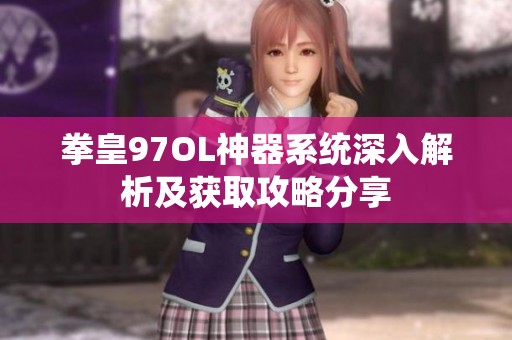 拳皇97OL神器系统深入解析及获取攻略分享