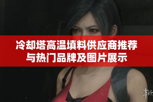 冷却塔高温填料供应商推荐与热门品牌及图片展示