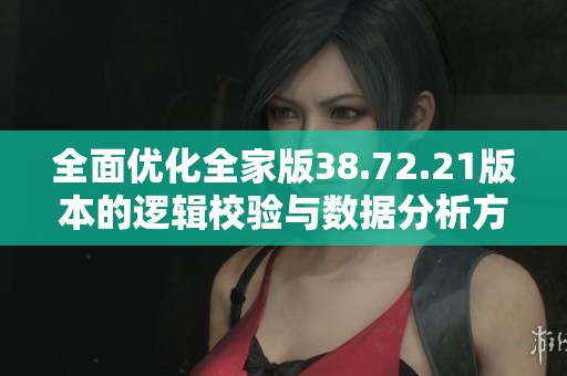 全面优化全家版38.72.21版本的逻辑校验与数据分析方法