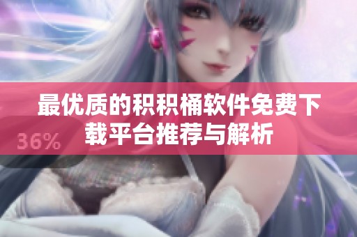 最优质的积积桶软件免费下载平台推荐与解析