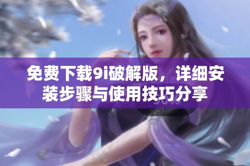 免费下载9i破解版，详细安装步骤与使用技巧分享