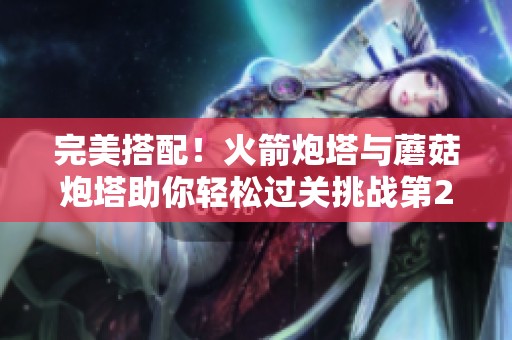完美搭配！火箭炮塔与蘑菇炮塔助你轻松过关挑战第29关
