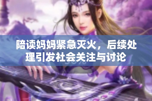 陪读妈妈紧急灭火，后续处理引发社会关注与讨论