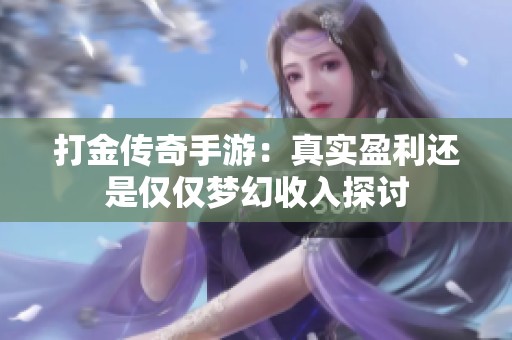 打金传奇手游：真实盈利还是仅仅梦幻收入探讨