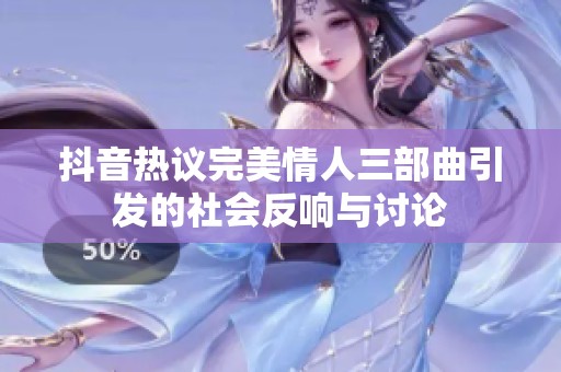 抖音热议完美情人三部曲引发的社会反响与讨论