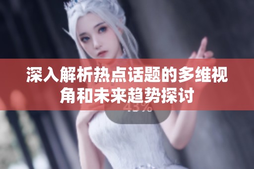 深入解析热点话题的多维视角和未来趋势探讨