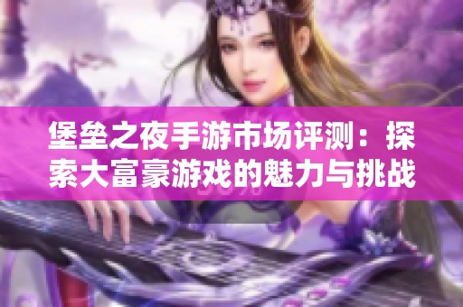 堡垒之夜手游市场评测：探索大富豪游戏的魅力与挑战