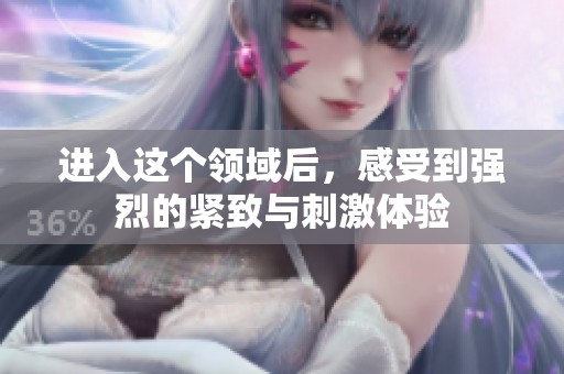 进入这个领域后，感受到强烈的紧致与刺激体验