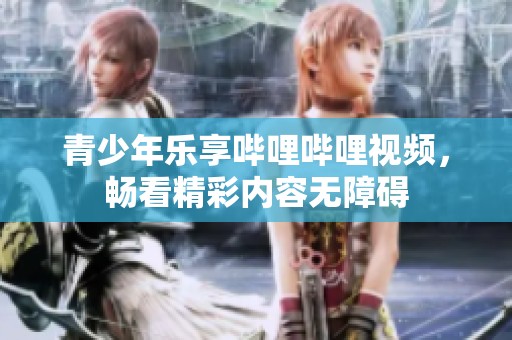 青少年乐享哔哩哔哩视频，畅看精彩内容无障碍