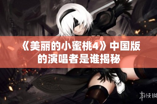 《美丽的小蜜桃4》中国版的演唱者是谁揭秘
