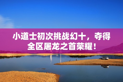 小道士初次挑战幻十，夺得全区屠龙之首荣耀！