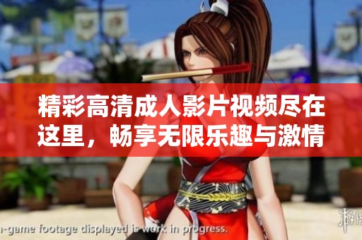 精彩高清成人影片视频尽在这里，畅享无限乐趣与激情