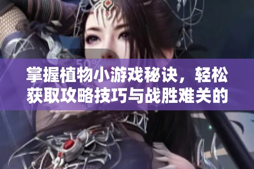 掌握植物小游戏秘诀，轻松获取攻略技巧与战胜难关的方法