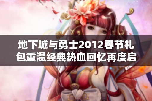 地下城与勇士2012春节礼包重温经典热血回忆再度启航