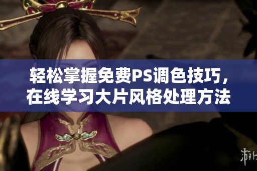轻松掌握免费PS调色技巧，在线学习大片风格处理方法