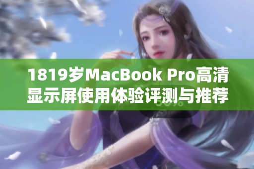 1819岁MacBook Pro高清显示屏使用体验评测与推荐