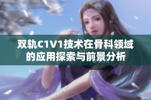 双轨C1V1技术在骨科领域的应用探索与前景分析
