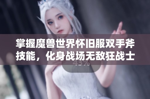 掌握魔兽世界怀旧服双手斧技能，化身战场无敌狂战士