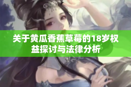 关于黄瓜香蕉草莓的18岁权益探讨与法律分析