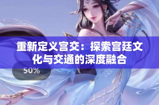 重新定义宫交：探索宫廷文化与交通的深度融合