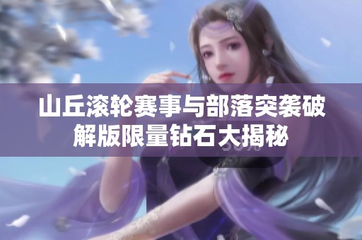 山丘滚轮赛事与部落突袭破解版限量钻石大揭秘