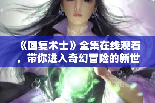《回复术士》全集在线观看，带你进入奇幻冒险的新世界