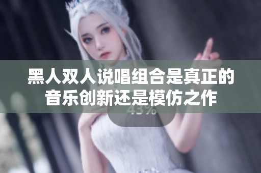 黑人双人说唱组合是真正的音乐创新还是模仿之作