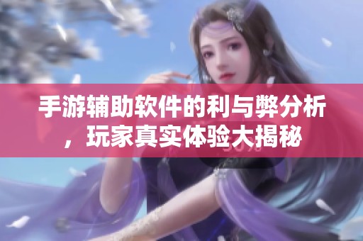 手游辅助软件的利与弊分析，玩家真实体验大揭秘