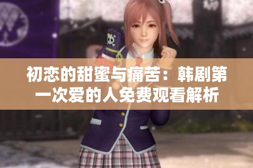 初恋的甜蜜与痛苦：韩剧第一次爱的人免费观看解析