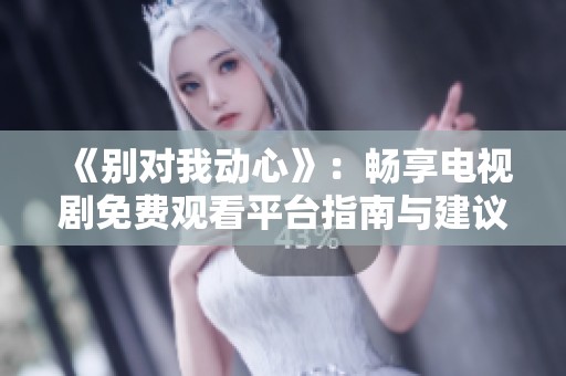 《别对我动心》：畅享电视剧免费观看平台指南与建议
