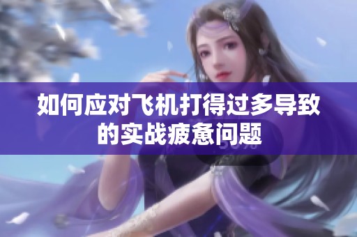如何应对飞机打得过多导致的实战疲惫问题